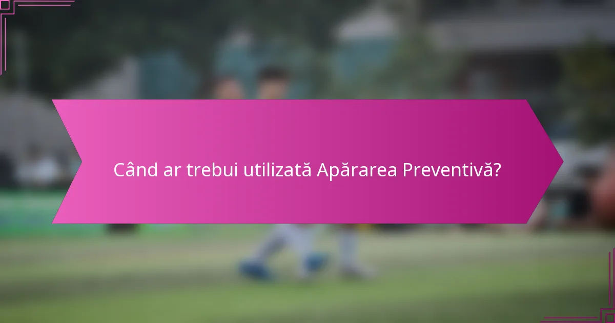 Când ar trebui utilizată Apărarea Preventivă?