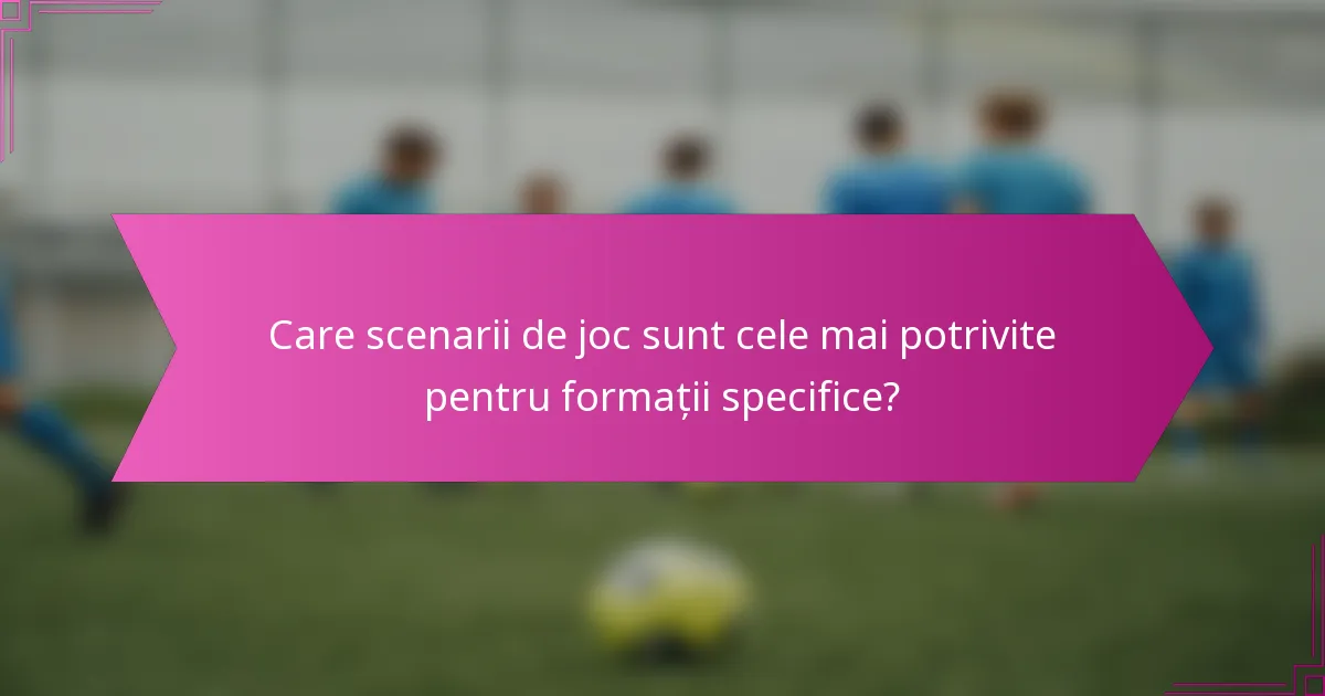 Care scenarii de joc sunt cele mai potrivite pentru formații specifice?
