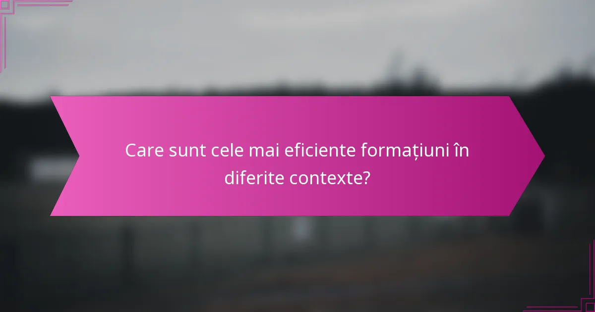 Care sunt cele mai eficiente formațiuni în diferite contexte?