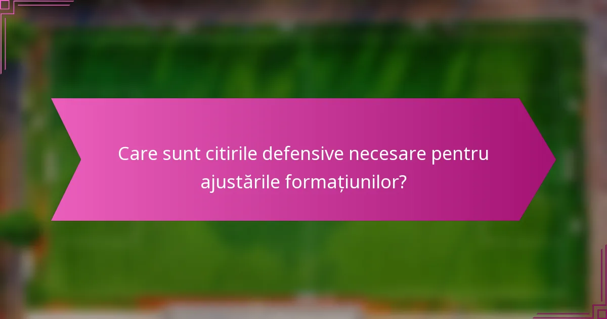 Care sunt citirile defensive necesare pentru ajustările formațiunilor?