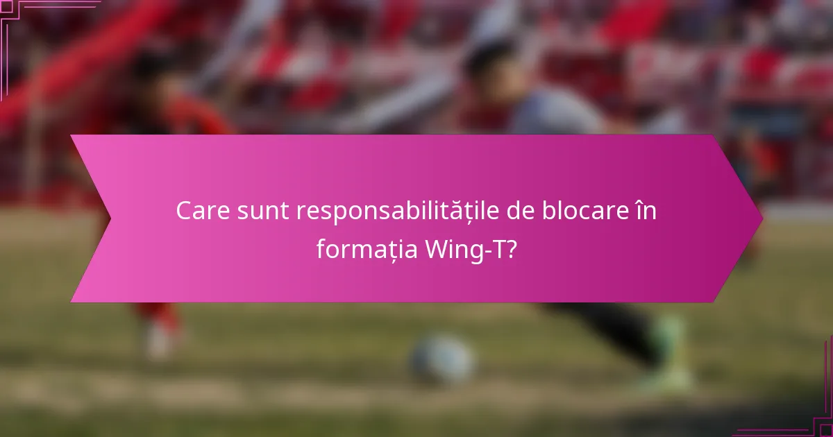 Care sunt responsabilitățile de blocare în formația Wing-T?