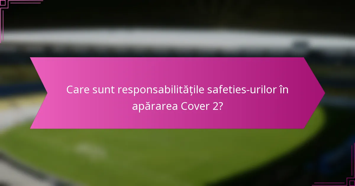 Care sunt responsabilitățile safeties-urilor în apărarea Cover 2?