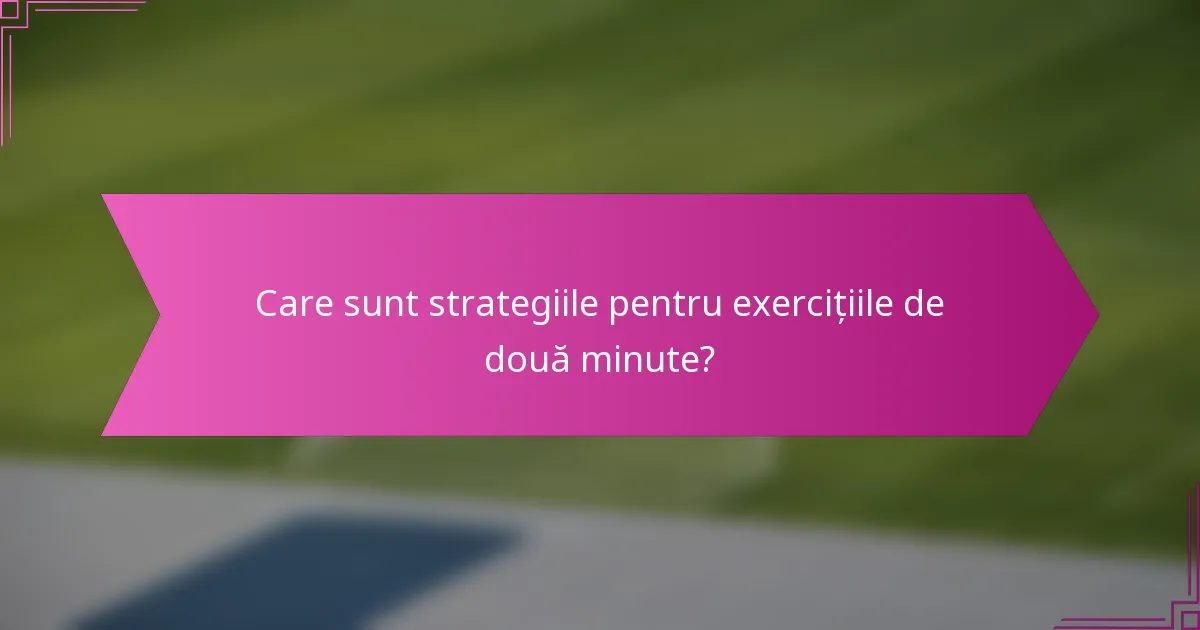 Care sunt strategiile pentru exercițiile de două minute?