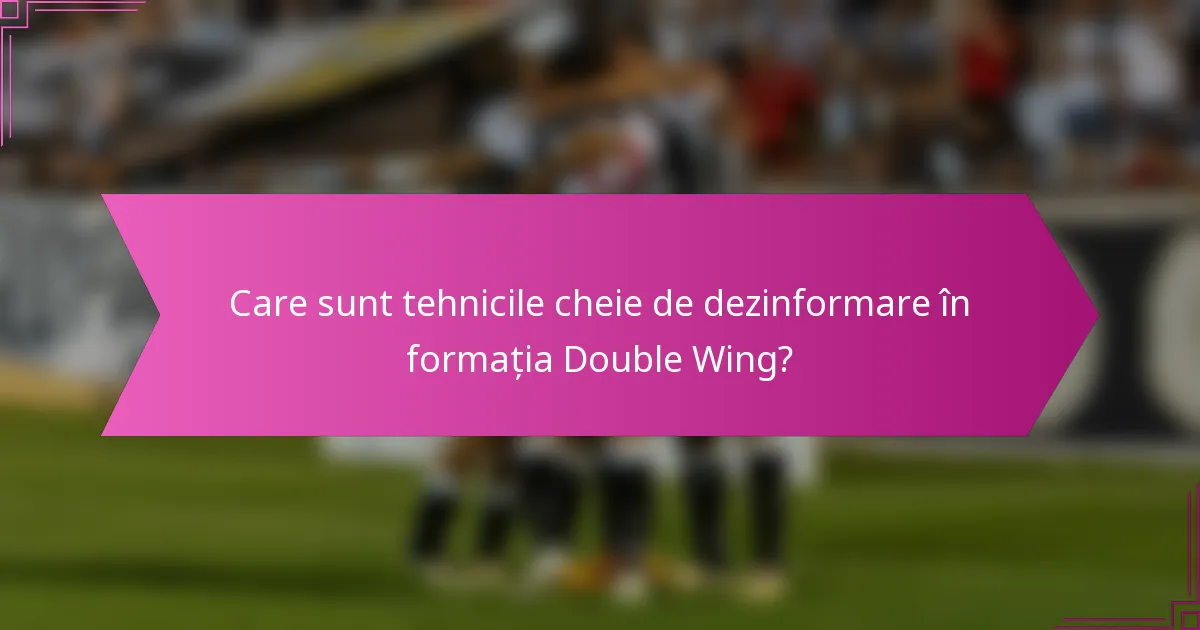 Care sunt tehnicile cheie de dezinformare în formația Double Wing?