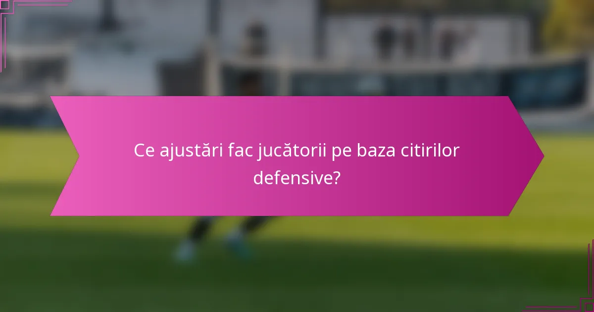 Ce ajustări fac jucătorii pe baza citirilor defensive?
