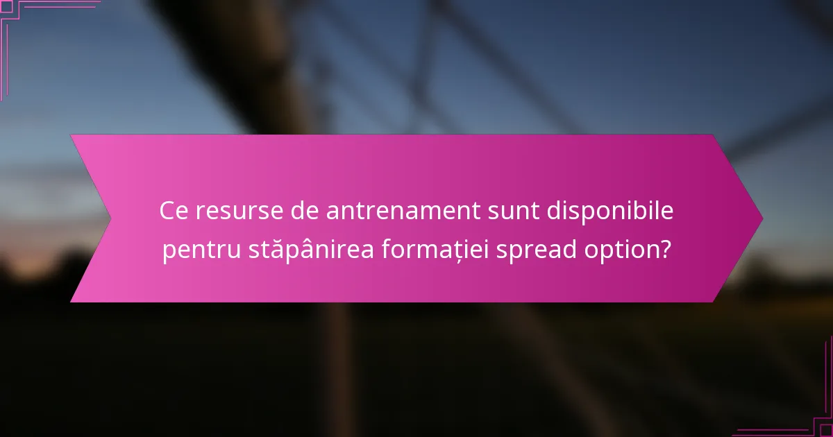 Ce resurse de antrenament sunt disponibile pentru stăpânirea formației spread option?