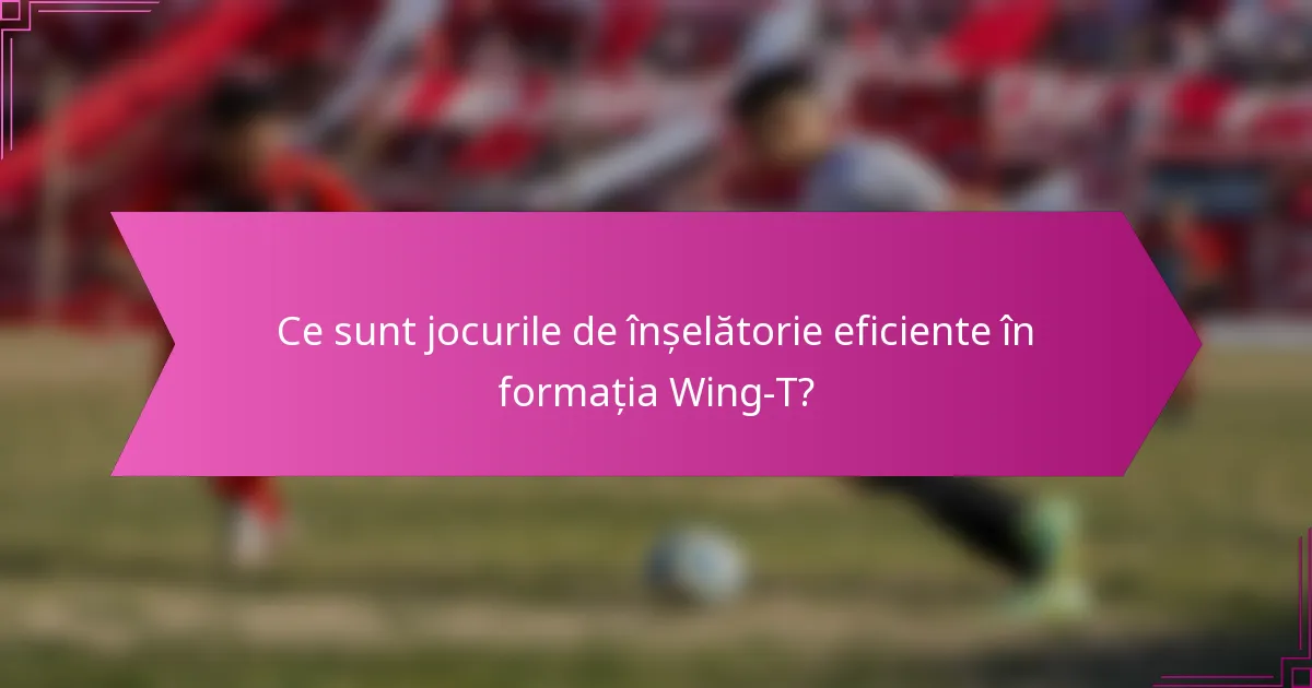 Ce sunt jocurile de înșelătorie eficiente în formația Wing-T?