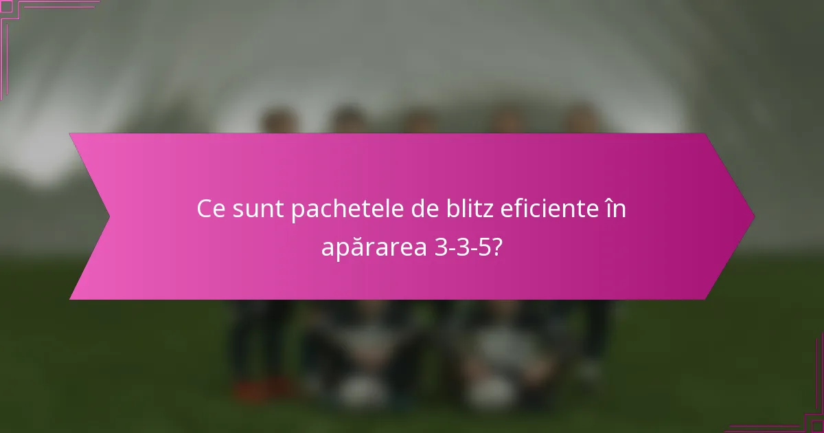 Ce sunt pachetele de blitz eficiente în apărarea 3-3-5?