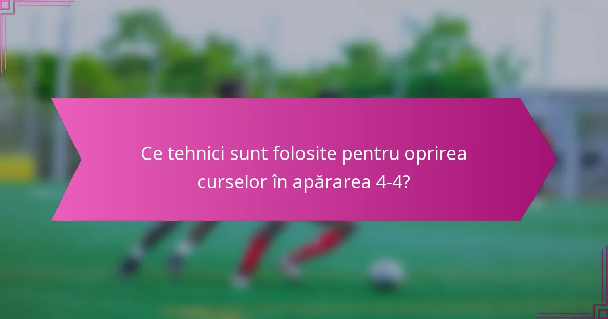 Ce tehnici sunt folosite pentru oprirea curselor în apărarea 4-4?