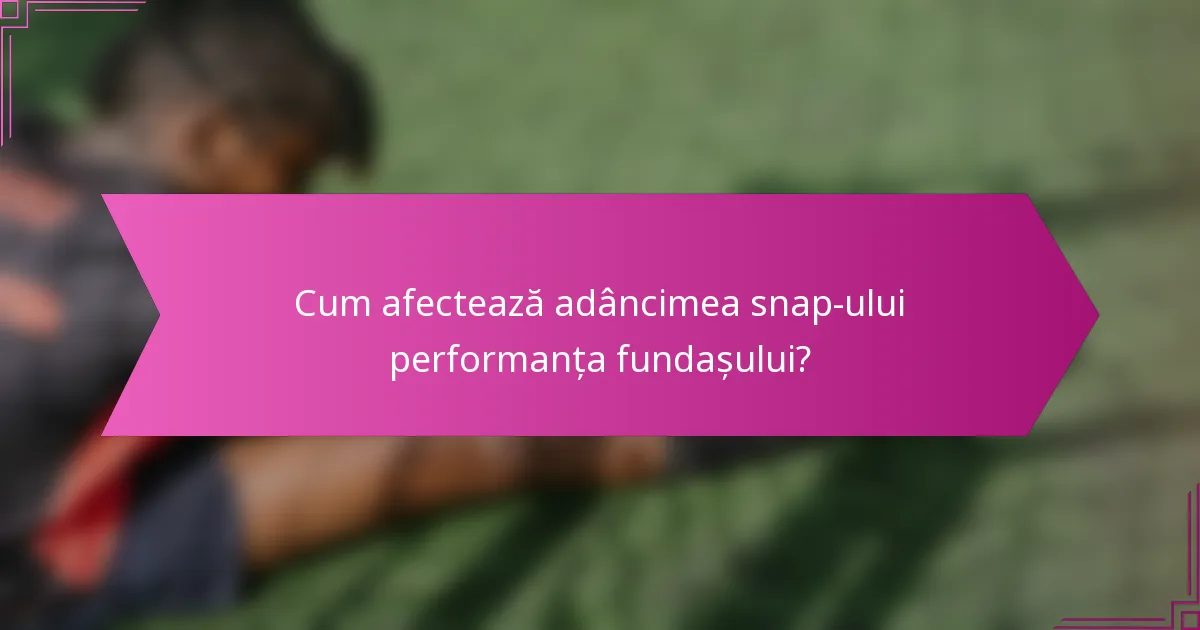 Cum afectează adâncimea snap-ului performanța fundașului?