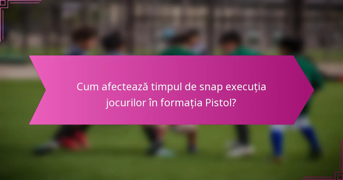 Cum afectează timpul de snap execuția jocurilor în formația Pistol?