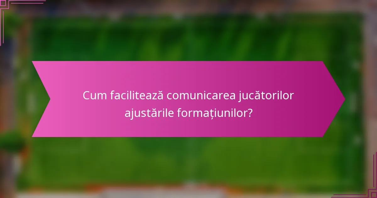 Cum facilitează comunicarea jucătorilor ajustările formațiunilor?