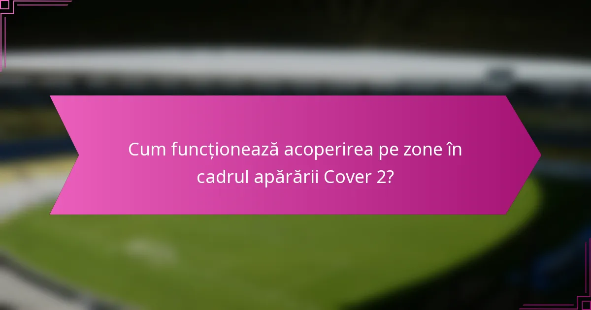 Cum funcționează acoperirea pe zone în cadrul apărării Cover 2?