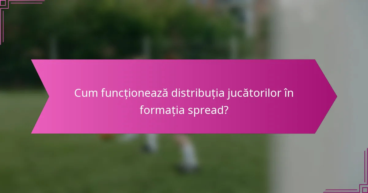 Cum funcționează distribuția jucătorilor în formația spread?