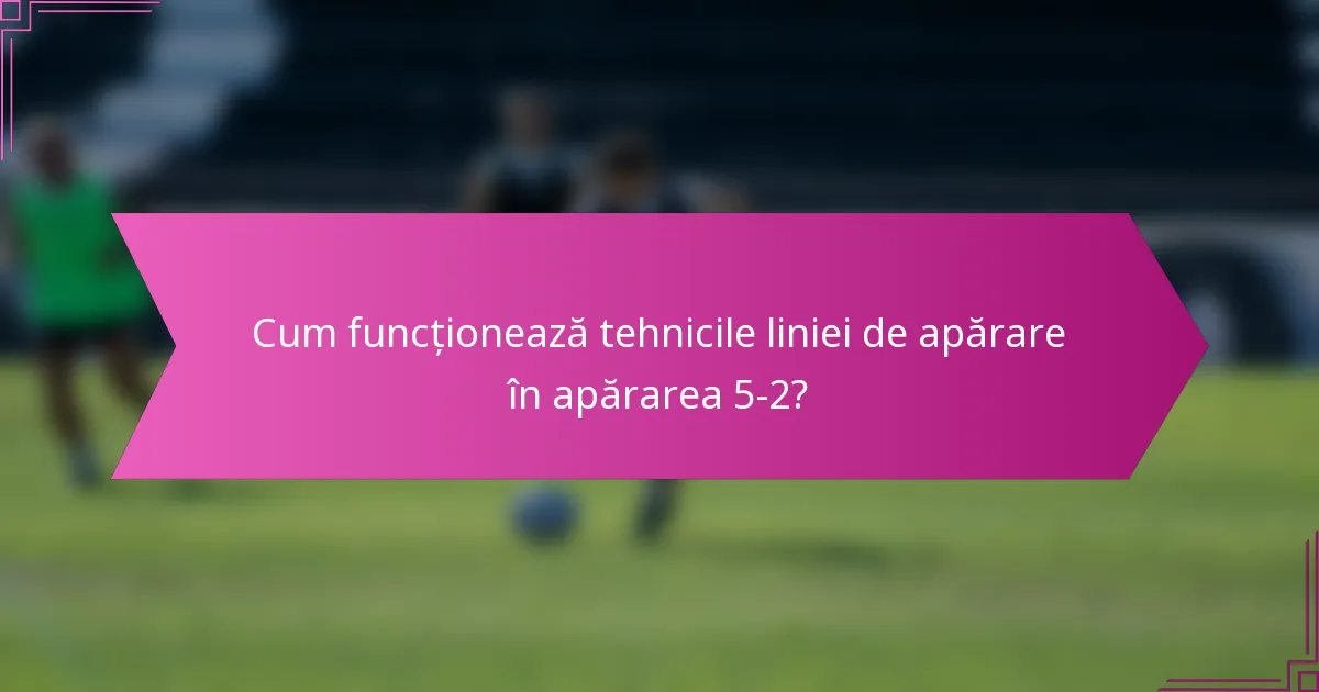 Cum funcționează tehnicile liniei de apărare în apărarea 5-2?