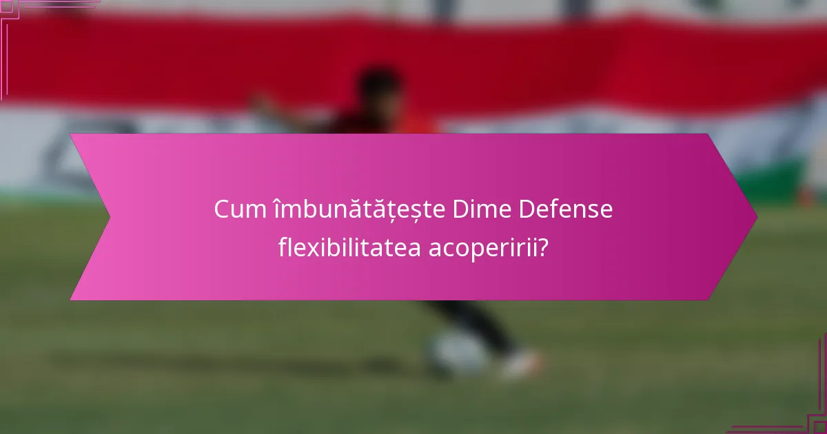 Cum îmbunătățește Dime Defense flexibilitatea acoperirii?