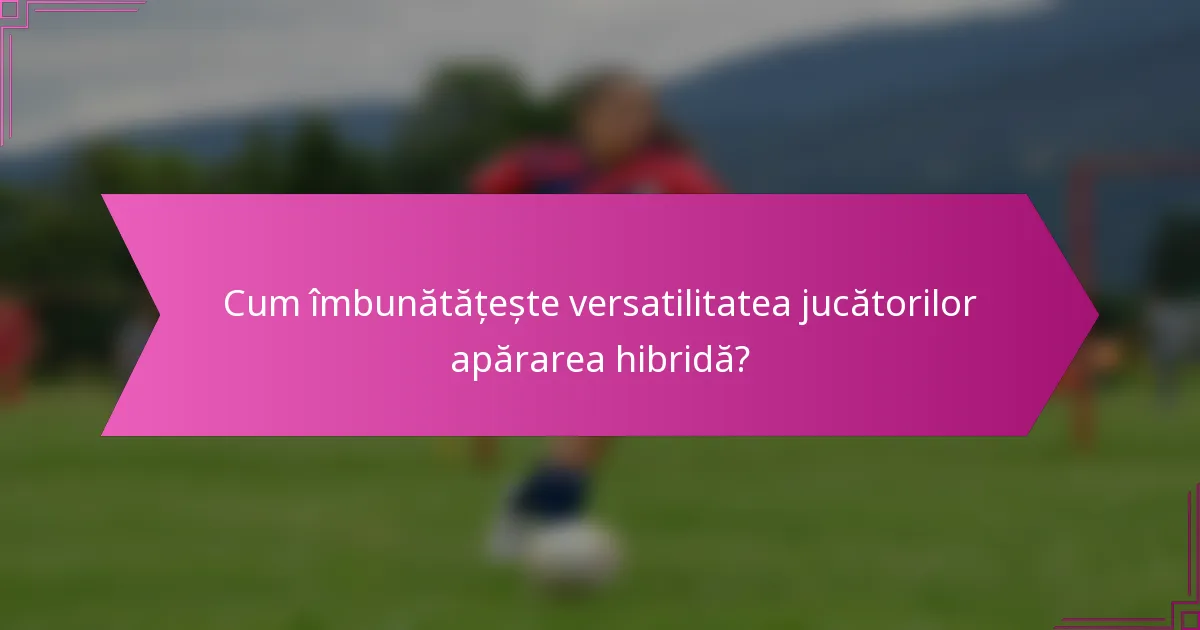 Cum îmbunătățește versatilitatea jucătorilor apărarea hibridă?