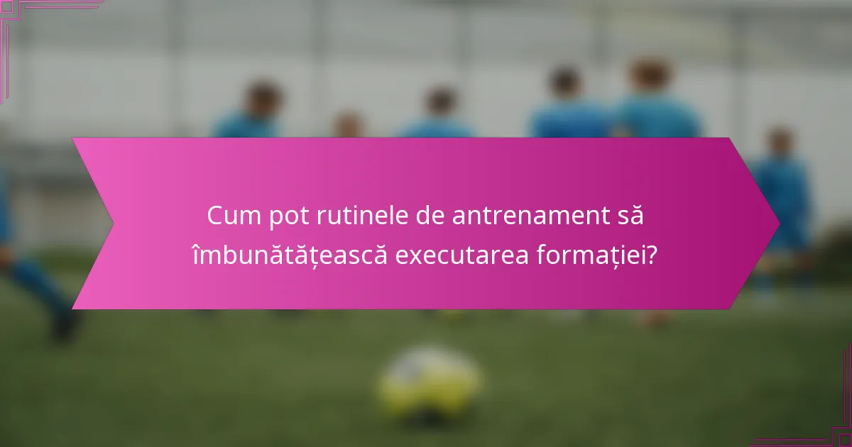 Cum pot rutinele de antrenament să îmbunătățească executarea formației?