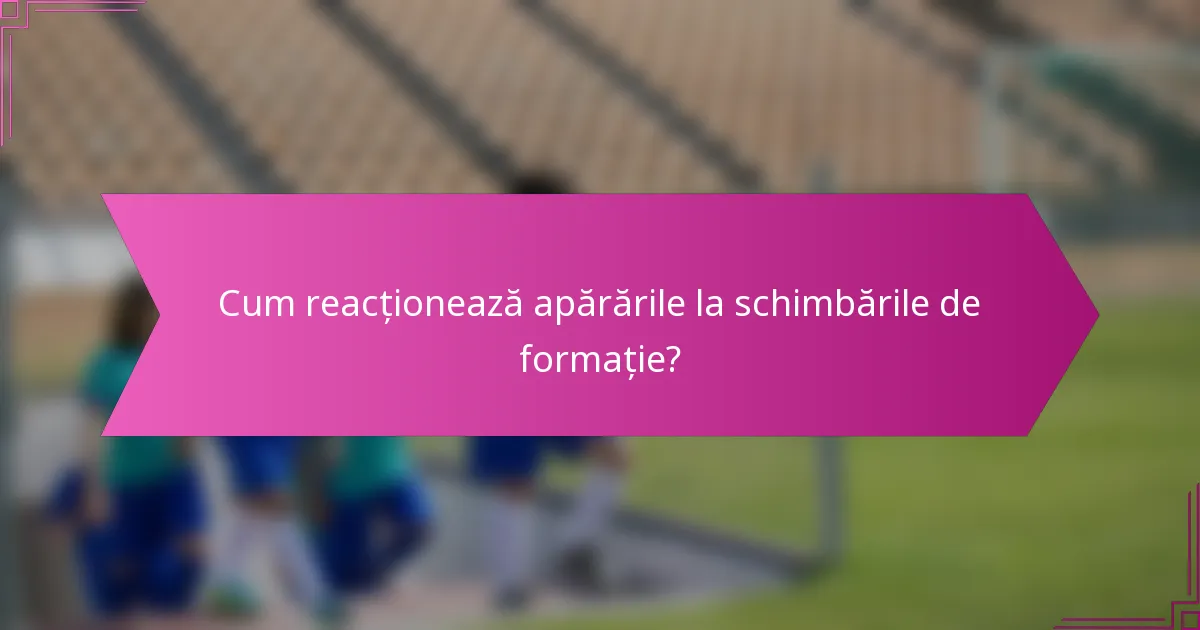 Cum reacționează apărările la schimbările de formație?