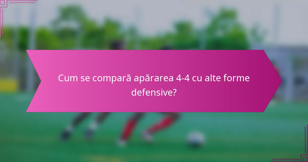 Cum se compară apărarea 4-4 cu alte forme defensive?