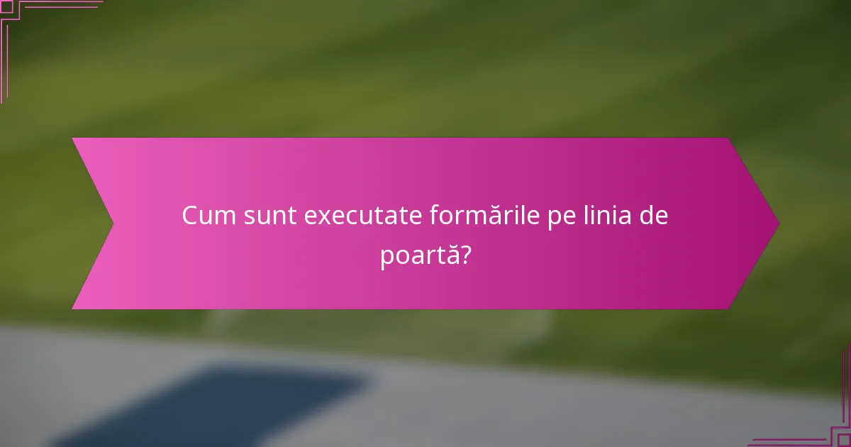 Cum sunt executate formările pe linia de poartă?