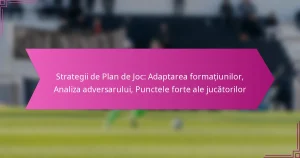 Strategii de Plan de Joc: Adaptarea formațiunilor, Analiza adversarului, Punctele forte ale jucătorilor